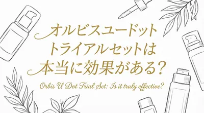 オルビスユードット トライアルセットは本当に効果がある？