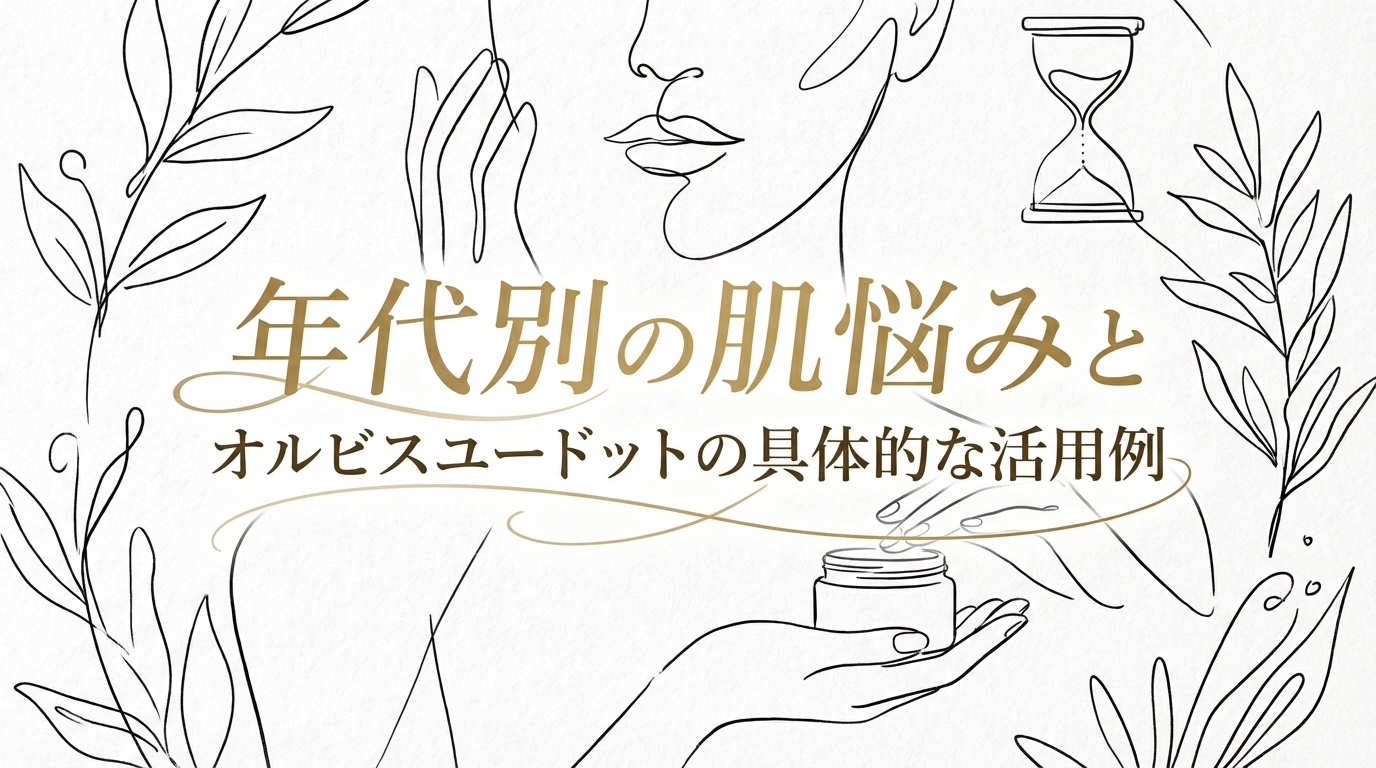 年代別の肌悩みとオルビスユードットの具体的な活用例