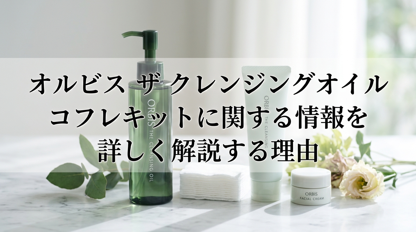 オルビス ザ クレンジングオイル コフレキットに関する情報を詳しく解説する理由